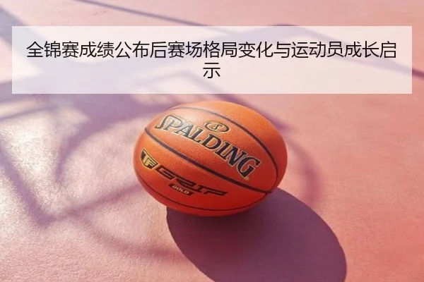 全锦赛成绩公布后赛场格局变化与运动员成长启示